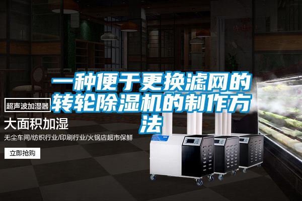 一種便于更換濾網(wǎng)的轉輪除濕機的制作方法