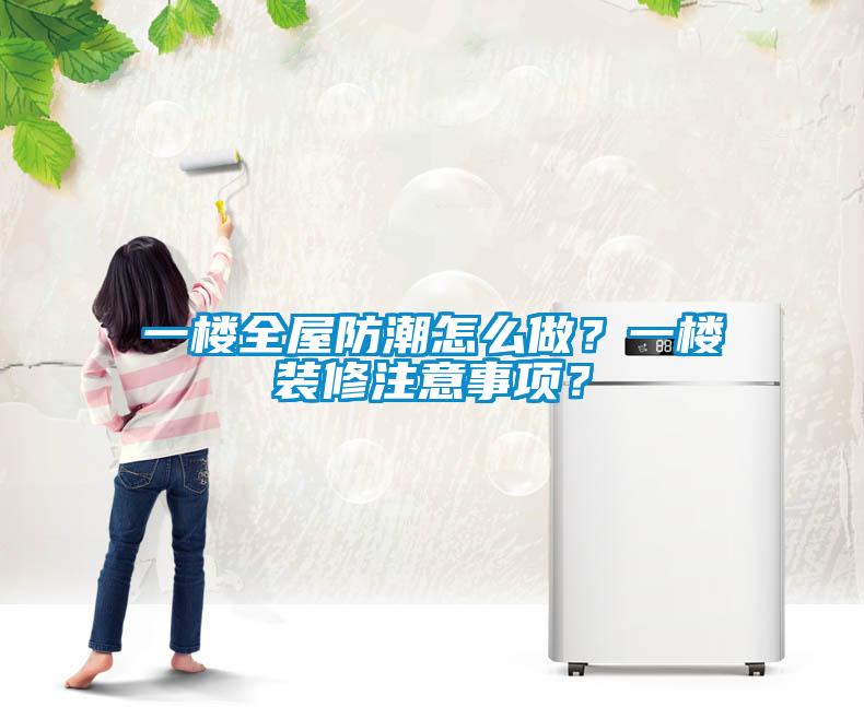 一樓全屋防潮怎么做？一樓裝修注意事項？