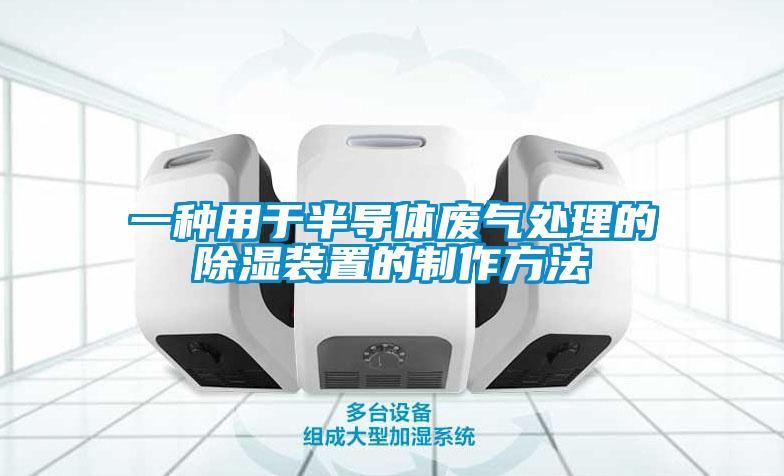 一種用于半導(dǎo)體廢氣處理的除濕裝置的制作方法