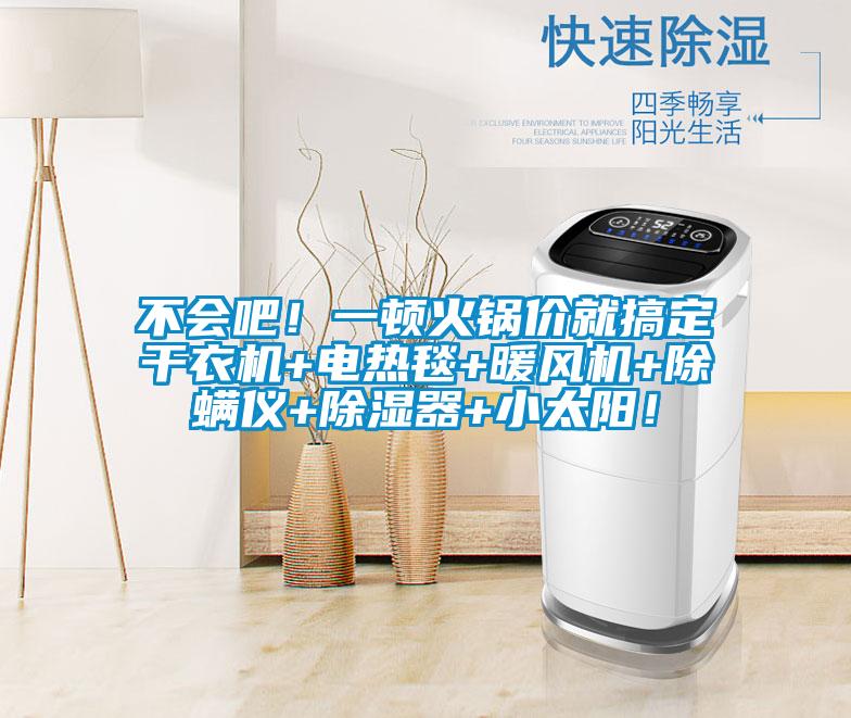 不會(huì)吧！一頓火鍋價(jià)就搞定干衣機(jī)+電熱毯+暖風(fēng)機(jī)+除螨儀+除濕器+小太陽！