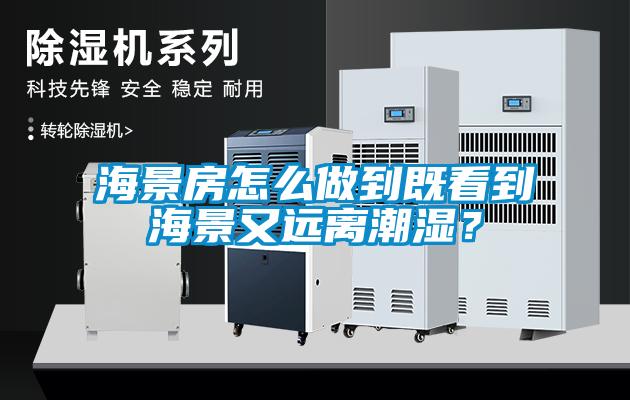 海景房怎么做到既看到海景又遠(yuǎn)離潮濕？