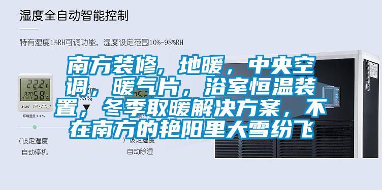 南方裝修, 地暖，中央空調(diào)，暖氣片，浴室恒溫裝置，冬季取暖解決方案，不在南方的艷陽里大雪紛飛