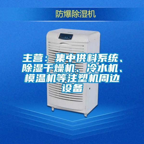 主營：集中供料系統(tǒng)、除濕干燥機、冷水機、模溫機等注塑機周邊設備