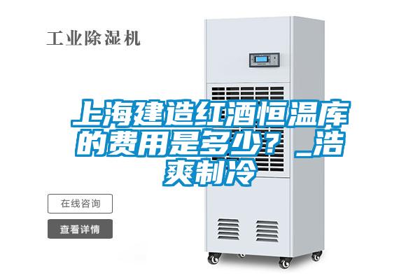 上海建造紅酒恒溫庫的費用是多少？_浩爽制冷