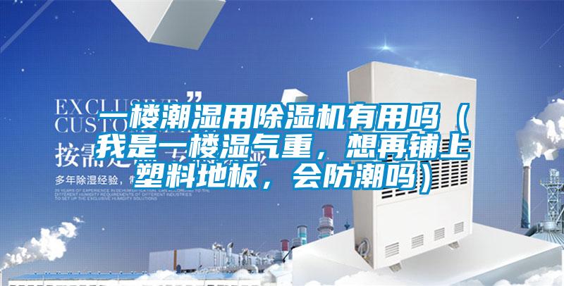一樓潮濕用除濕機有用嗎（我是一樓濕氣重，想再鋪上塑料地板，會防潮嗎）