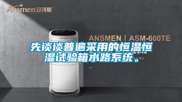 先談?wù)勂毡椴捎玫暮銣睾銤裨囼?yàn)箱水路系統(tǒng)。