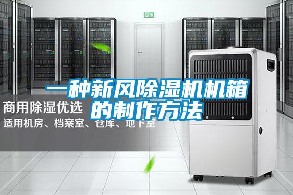 一種新風(fēng)除濕機機箱的制作方法