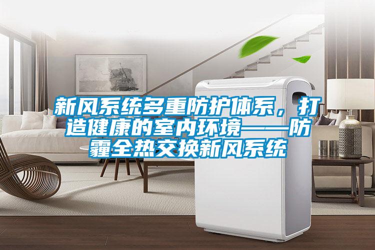 新風(fēng)系統(tǒng)多重防護(hù)體系，打造健康的室內(nèi)環(huán)境——防霾全熱交換新風(fēng)系統(tǒng)
