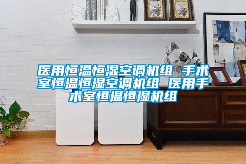 醫(yī)用恒溫恒濕空調機組 手術室恒溫恒濕空調機組 醫(yī)用手術室恒溫恒濕機組