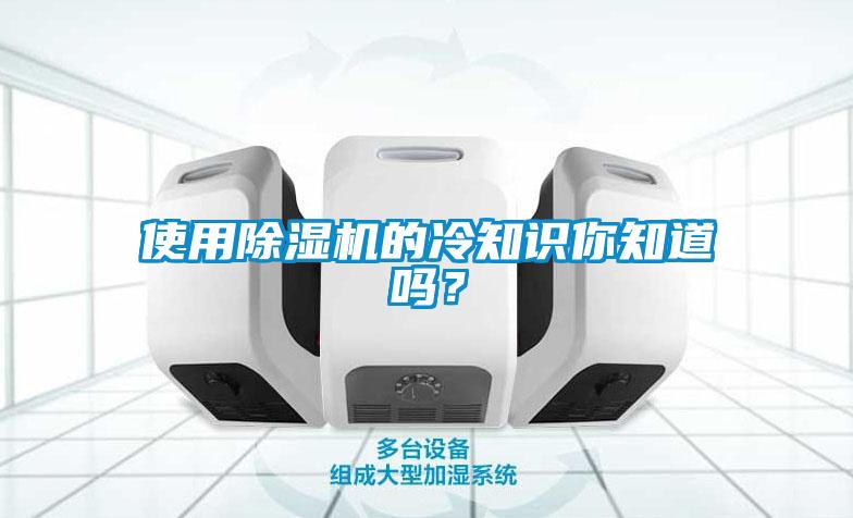 使用除濕機(jī)的冷知識(shí)你知道嗎？