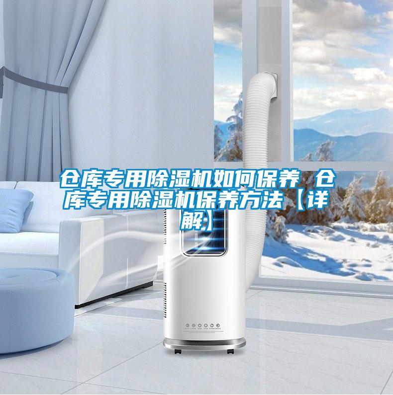 倉(cāng)庫(kù)專用除濕機(jī)如何保養(yǎng) 倉(cāng)庫(kù)專用除濕機(jī)保養(yǎng)方法【詳解】