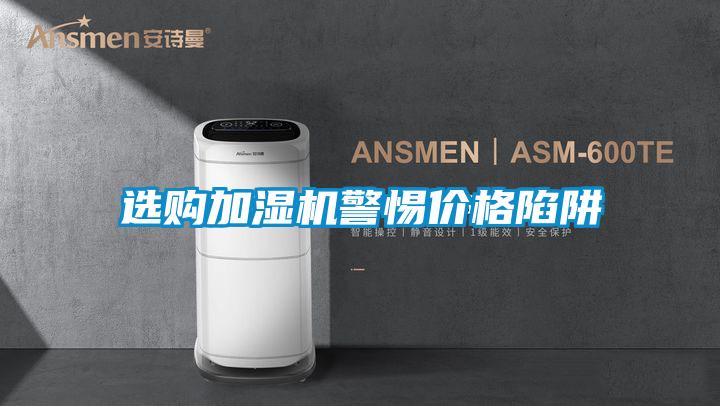 選購加濕機(jī)警惕價格陷阱