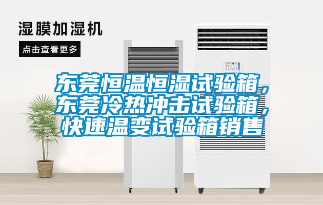 東莞恒溫恒濕試驗(yàn)箱，東莞冷熱沖擊試驗(yàn)箱，快速溫變?cè)囼?yàn)箱銷售