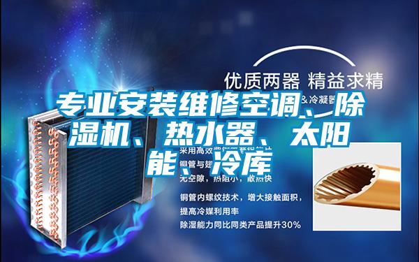 專業(yè)安裝維修空調(diào)、除濕機、熱水器、太陽能、冷庫