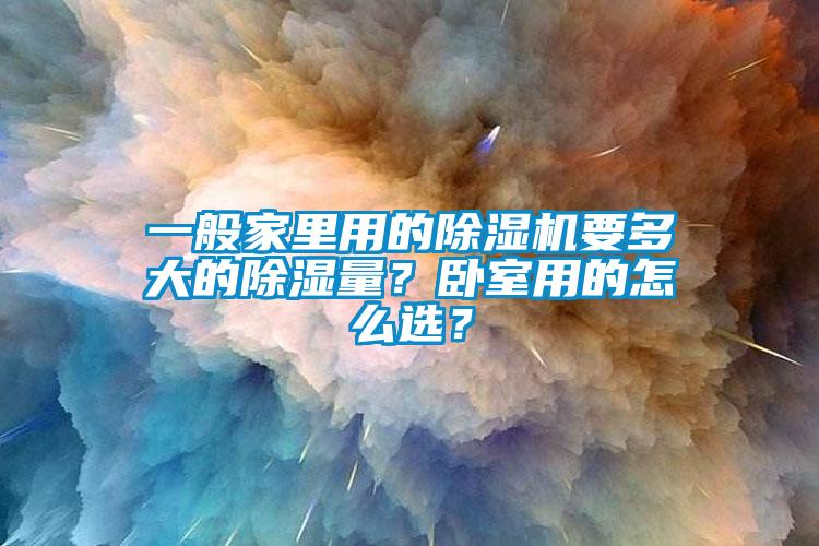 一般家里用的除濕機(jī)要多大的除濕量？臥室用的怎么選？