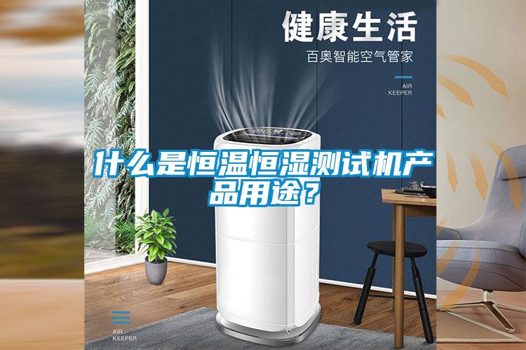 什么是恒溫恒濕測(cè)試機(jī)產(chǎn)品用途？