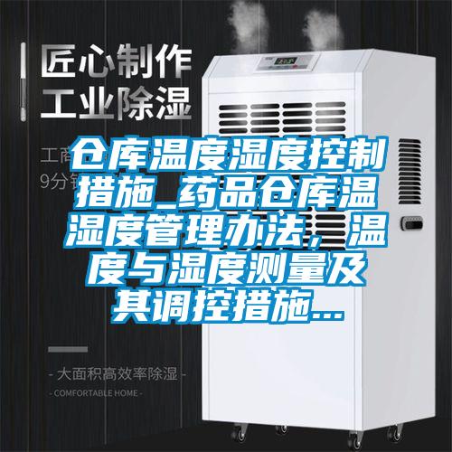 倉(cāng)庫(kù)溫度濕度控制措施_藥品倉(cāng)庫(kù)溫濕度管理辦法，溫度與濕度測(cè)量及其調(diào)控措施...