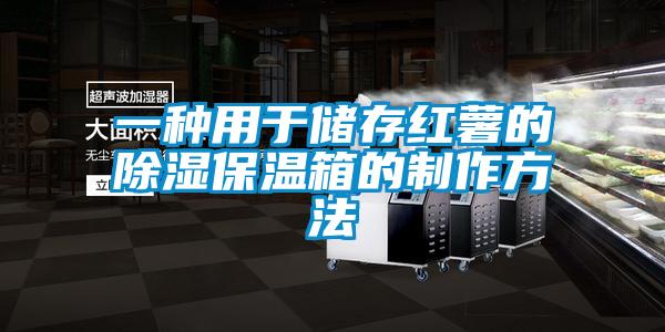一種用于儲(chǔ)存紅薯的除濕保溫箱的制作方法