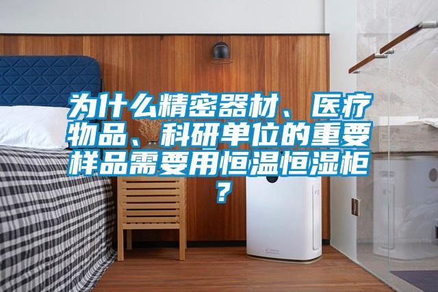 為什么精密器材、醫(yī)療物品、科研單位的重要樣品需要用恒溫恒濕柜？