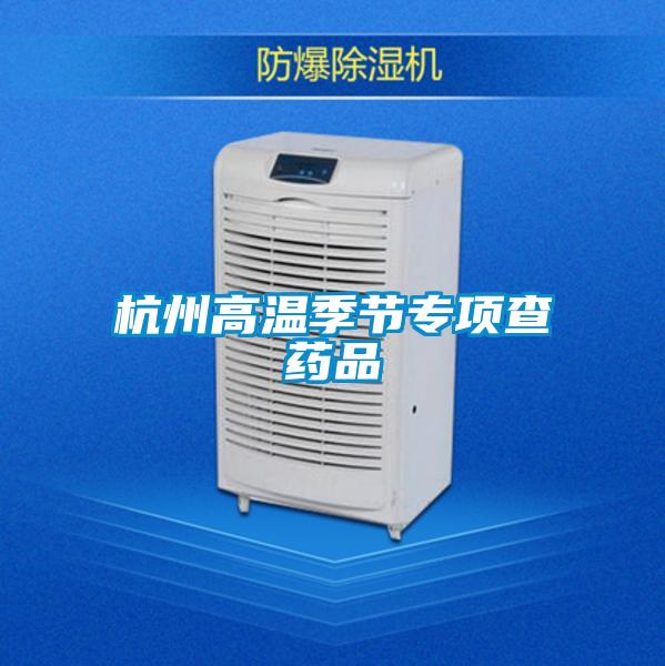 杭州高溫季節(jié)專項查藥品