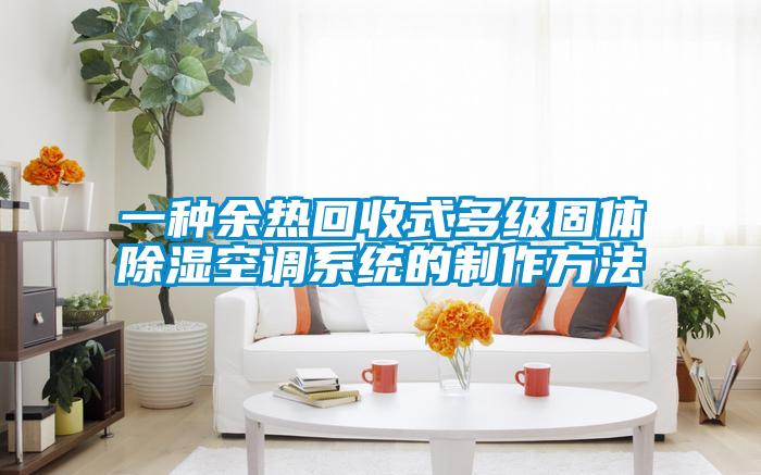 一種余熱回收式多級固體除濕空調(diào)系統(tǒng)的制作方法