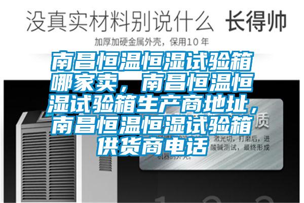 南昌恒溫恒濕試驗箱哪家賣，南昌恒溫恒濕試驗箱生產(chǎn)商地址，南昌恒溫恒濕試驗箱供貨商電話