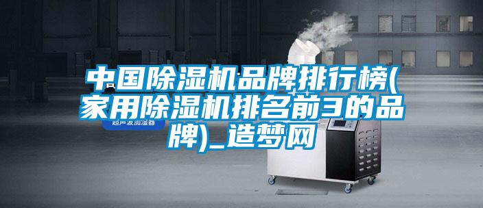 中國除濕機(jī)品牌排行榜(家用除濕機(jī)排名前3的品牌)_造夢網(wǎng)