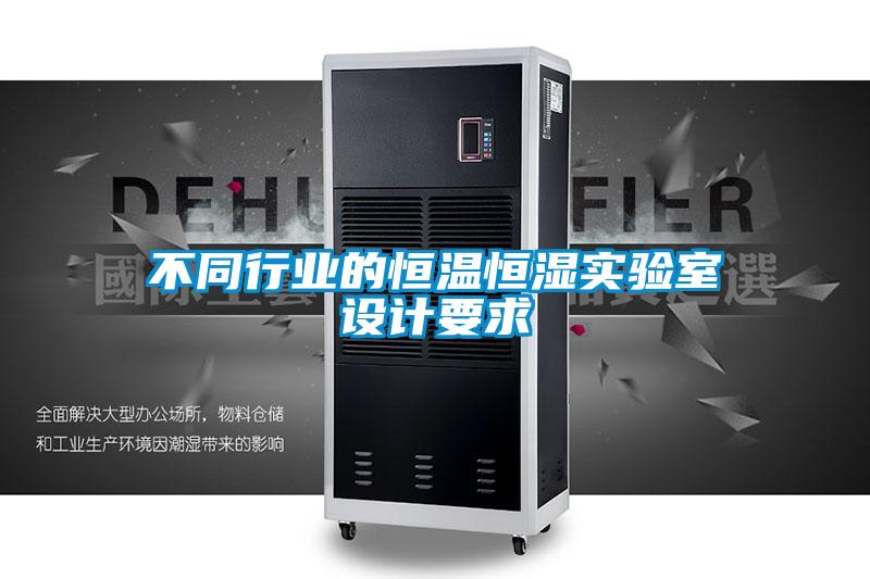 不同行業(yè)的恒溫恒濕實驗室設(shè)計要求