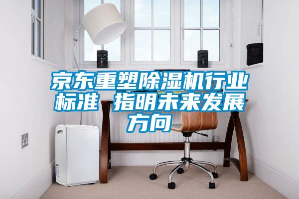 京東重塑除濕機(jī)行業(yè)標(biāo)準(zhǔn) 指明未來發(fā)展方向