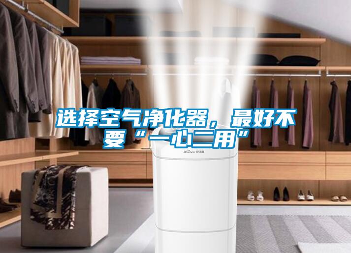 選擇空氣凈化器，最好不要“一心二用”