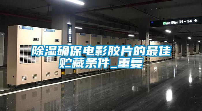 除濕確保電影膠片的最佳貯藏條件_重復(fù)
