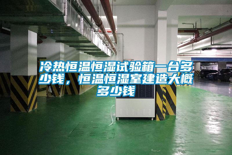 冷熱恒溫恒濕試驗箱一臺多少錢，恒溫恒濕室建造大概多少錢