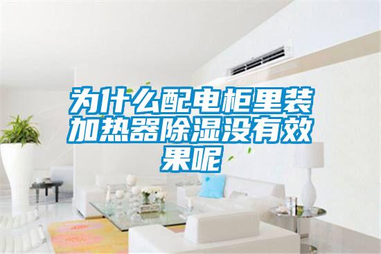 為什么配電柜里裝加熱器除濕沒(méi)有效果呢
