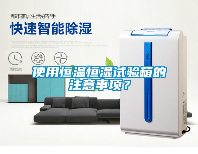 使用恒溫恒濕試驗箱的注意事項？