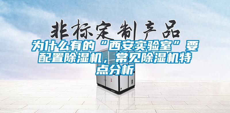 為什么有的“西安實驗室”要配置除濕機，常見除濕機特點分析