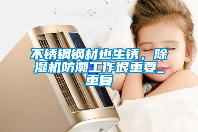 不銹鋼鋼材也生銹，除濕機防潮工作很重要_重復(fù)