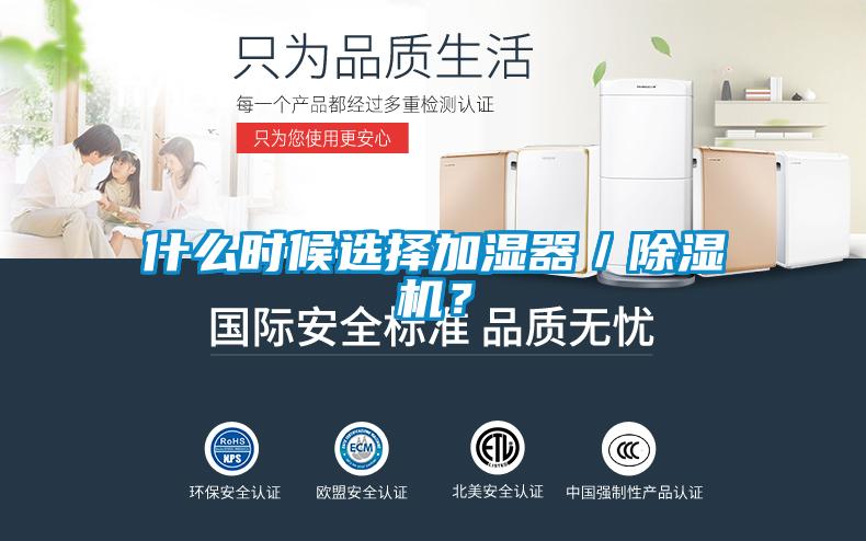 什么時(shí)候選擇加濕器／除濕機(jī)？