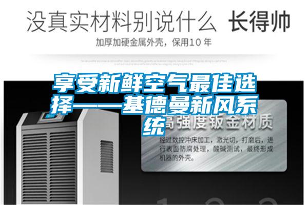 享受新鮮空氣最佳選擇——基德曼新風(fēng)系統(tǒng)
