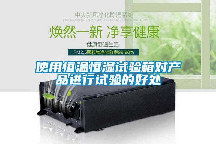 使用恒溫恒濕試驗箱對產(chǎn)品進行試驗的好處