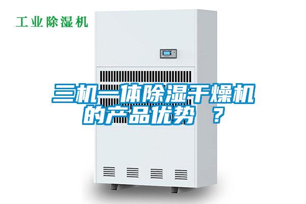 三機(jī)一體除濕干燥機(jī)的產(chǎn)品優(yōu)勢(shì) ？