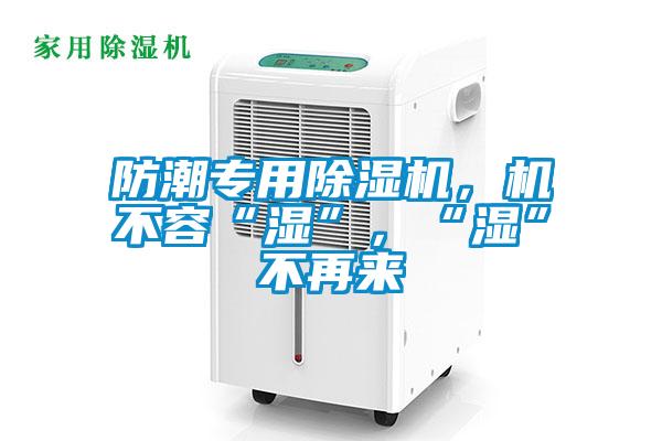 防潮專用除濕機，機不容“濕”，“濕”不再來