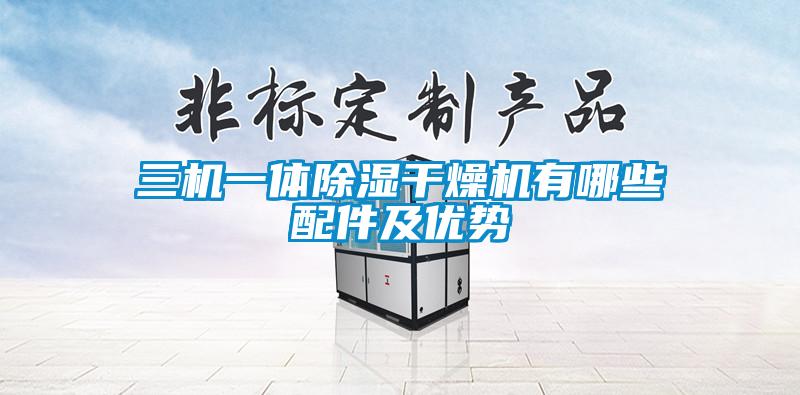 三機(jī)一體除濕干燥機(jī)有哪些配件及優(yōu)勢(shì)