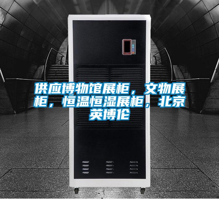 供應博物館展柜，文物展柜，恒溫恒濕展柜，北京英博倫