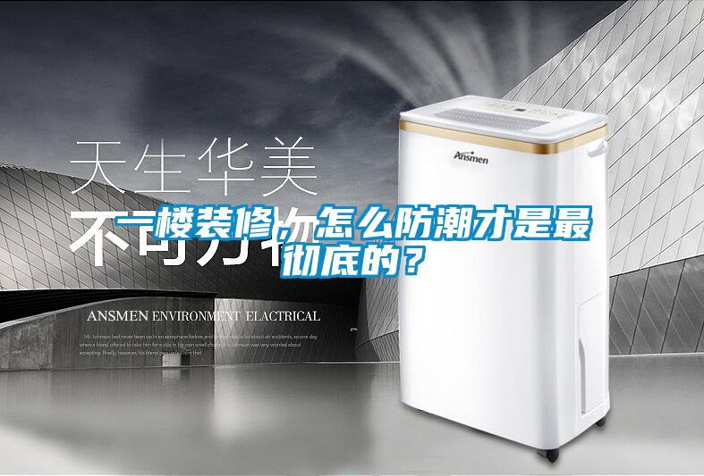 一樓裝修，怎么防潮才是最徹底的？
