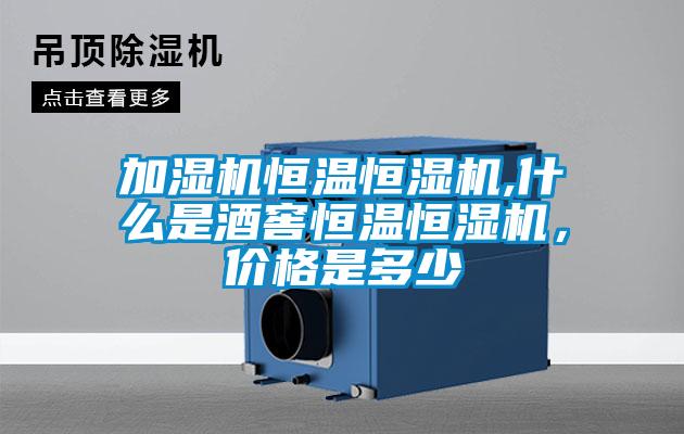 加濕機(jī)恒溫恒濕機(jī),什么是酒窖恒溫恒濕機(jī)，價(jià)格是多少