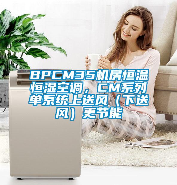 BPCM35機房恒溫恒濕空調(diào)，CM系列單系統(tǒng)上送風（下送風）更節(jié)能