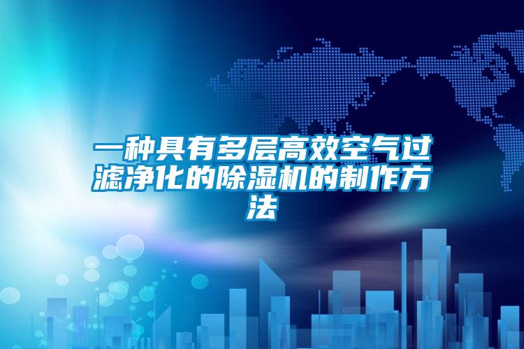 一種具有多層高效空氣過(guò)濾凈化的除濕機(jī)的制作方法