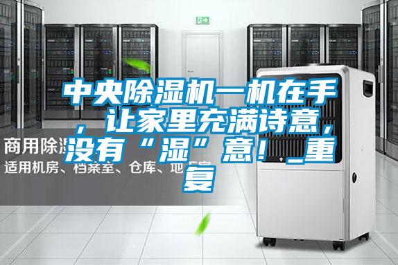 中央除濕機一機在手，讓家里充滿詩意，沒有“濕”意！_重復(fù)