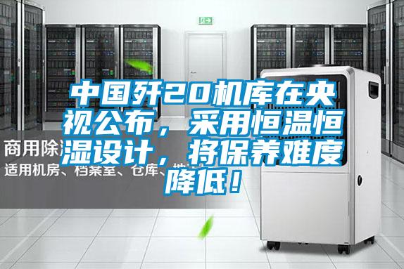 中國殲20機(jī)庫在央視公布，采用恒溫恒濕設(shè)計(jì)，將保養(yǎng)難度降低！
