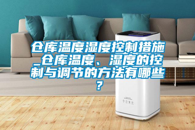 倉(cāng)庫(kù)溫度濕度控制措施_倉(cāng)庫(kù)溫度、濕度的控制與調(diào)節(jié)的方法有哪些？